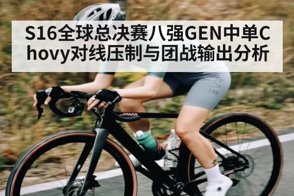 S16全球总决赛八强GEN中单Chovy对线压制与团战输出分析