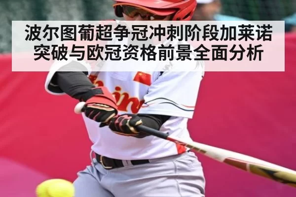 波尔图葡超争冠冲刺阶段加莱诺突破与欧冠资格前景全面分析