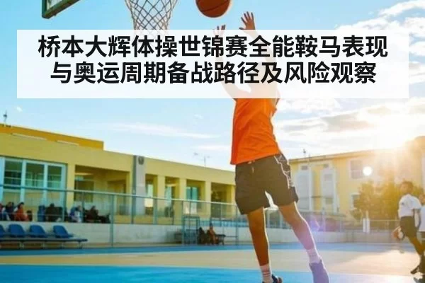 桥本大辉体操世锦赛全能鞍马表现与奥运周期备战路径及风险观察